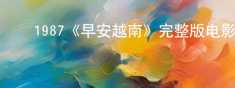 ﻿阿烨的个人影视圈,﻿1987《早安越南》完整版电影/在线观看/百度云-美剧天堂